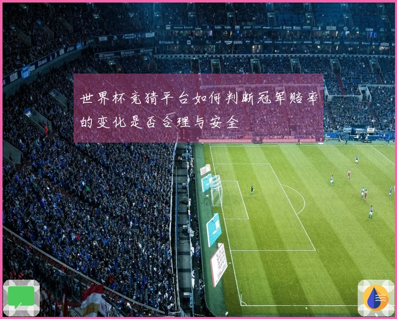 世界杯竞猜平台如何判断冠军赔率的变化是否合理与安全
