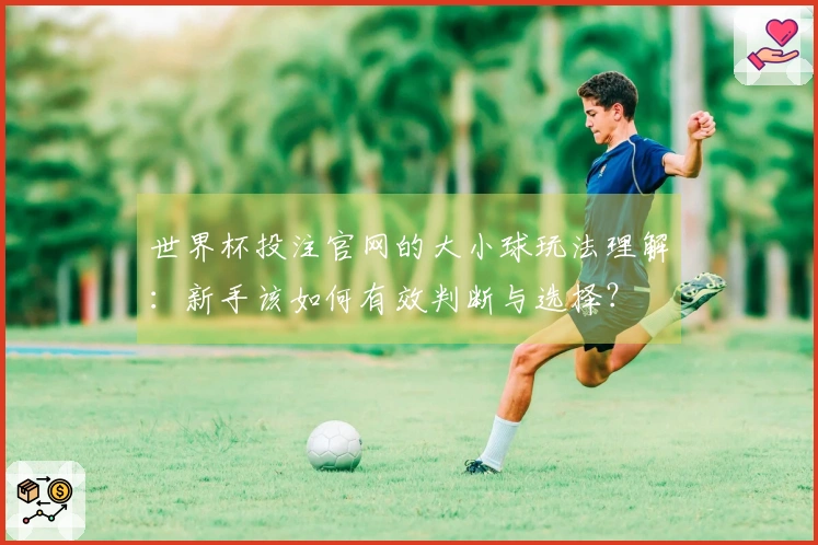 世界杯投注官网的大小球玩法理解：新手该如何有效判断与选择？