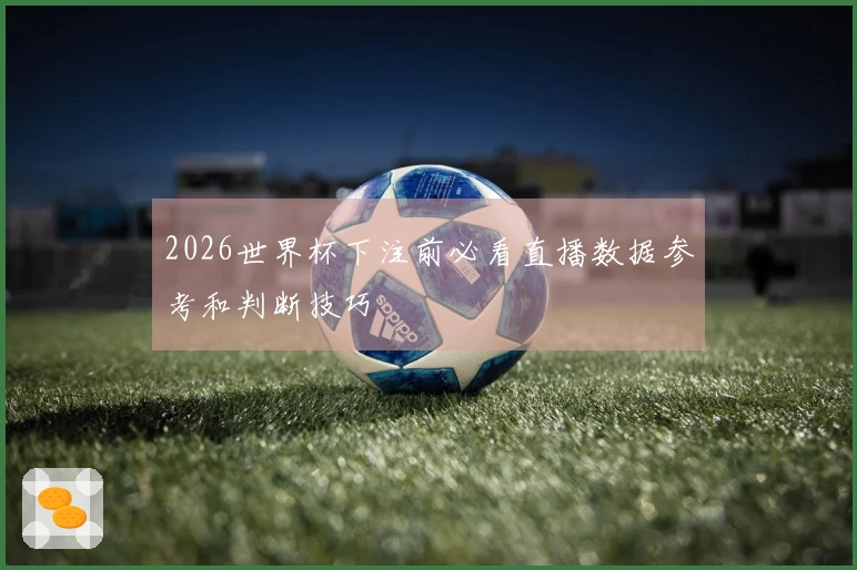 2026世界杯下注前必看直播数据参考和判断技巧